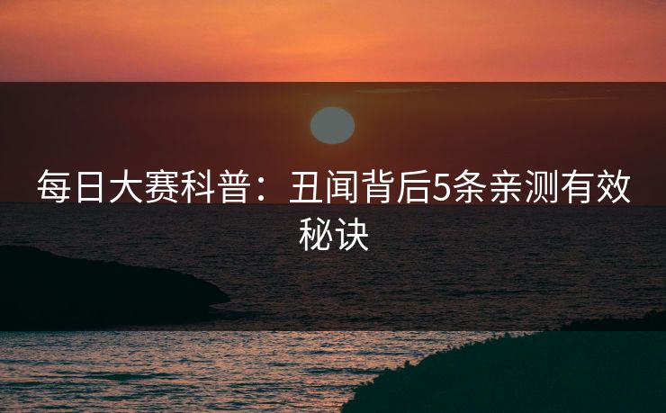 每日大赛科普:丑闻背后5条亲测有效秘诀