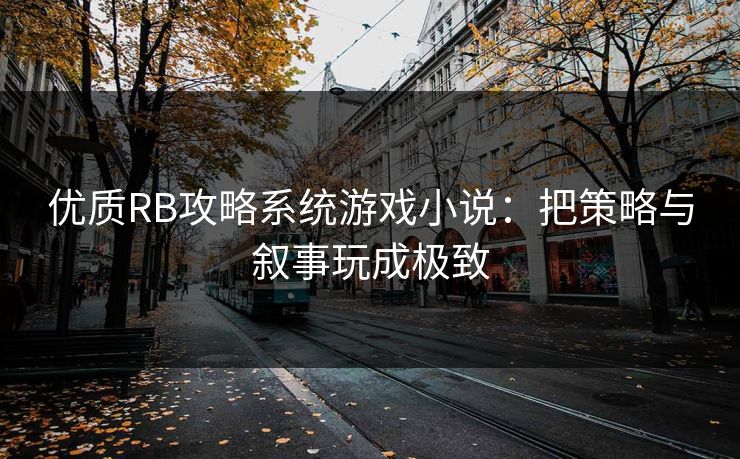 优质RB攻略系统游戏小说:把策略与叙事玩成极致