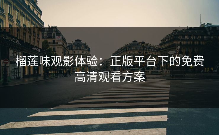 榴莲味观影体验:正版平台下的免费高清观看方案
