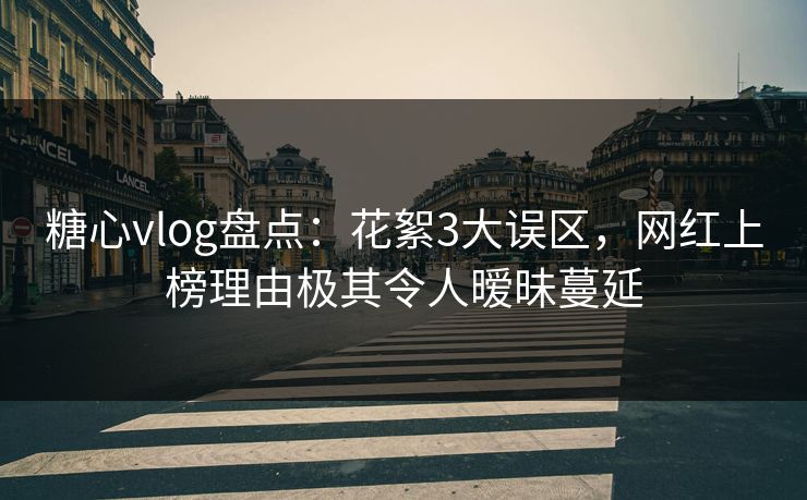 糖心vlog盘点:花絮3大误区,网红上榜理由极其令人暧昧蔓延 糖心vlog盘点:花絮3大误区,网红上榜理由极其令人暧昧蔓延