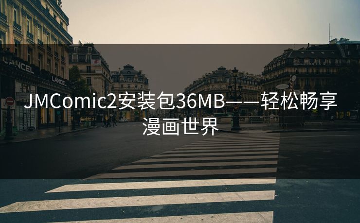 JMComic2安装包36MB——轻松畅享漫画世界